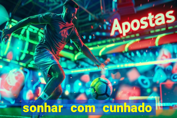 sonhar com cunhado no jogo do bicho
